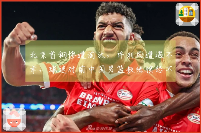 北京首钢惨遭淘汰，许利民遭遇不幸，球迷对前中国男篮教练愤怒不已